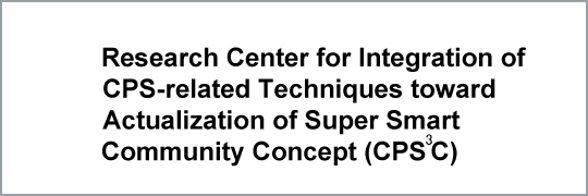 Research Center for Integration of CPS-related Techniques toward Actualization of Super Smart Community Concept (CPS3C)