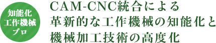 CAM-CNC統合による革新的な工作機械の知識化と機械加工技術の高度化