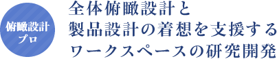 全体俯瞰設計と製品設計の着想を支援するワークスペースの研究開発